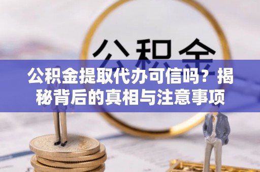 惠来公积金提取代办可信吗？揭秘背后的真相与注意事项
