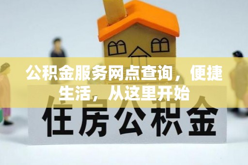 惠来公积金服务网点查询，便捷生活，从这里开始