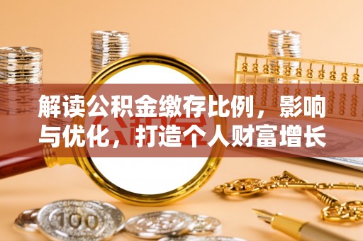 惠来解读公积金缴存比例，影响与优化，打造个人财富增长新引擎