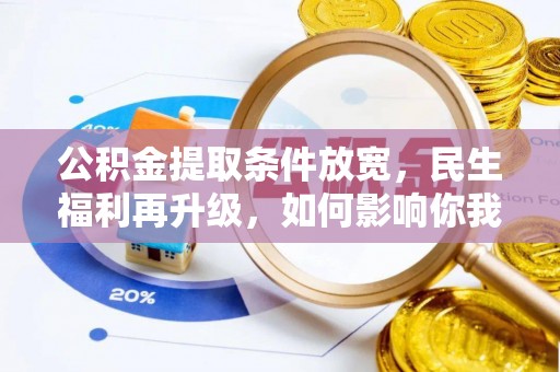 惠来公积金提取条件放宽，民生福利再升级，如何影响你我生活？