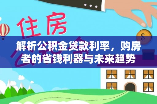 惠来解析公积金贷款利率，购房者的省钱利器与未来趋势