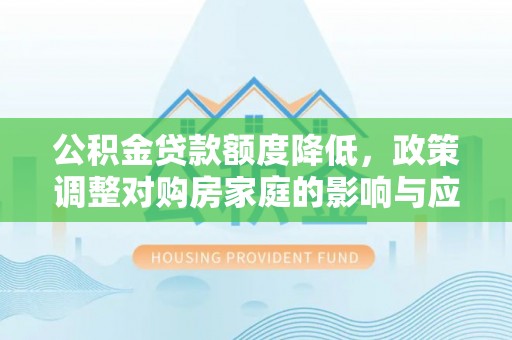 惠来公积金贷款额度降低，政策调整对购房家庭的影响与应对策略
