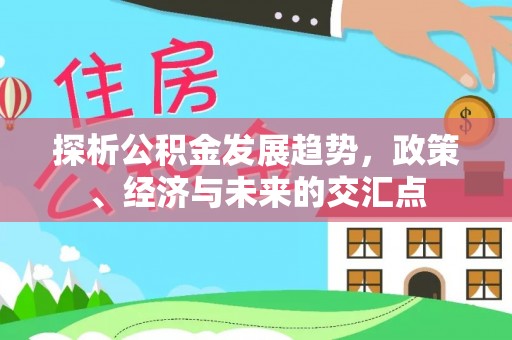 惠来探析公积金发展趋势，政策、经济与未来的交汇点