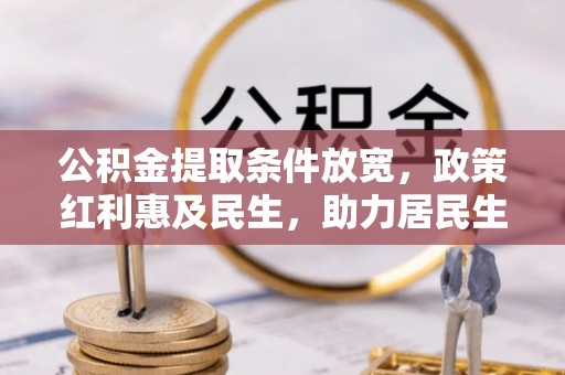 惠来公积金提取条件放宽，政策红利惠及民生，助力居民生活质量提升
