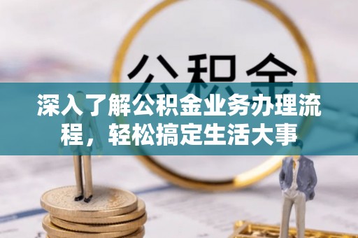 惠来深入了解公积金业务办理流程，轻松搞定生活大事