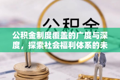 惠来公积金制度覆盖的广度与深度，探索社会福利体系的未来方向