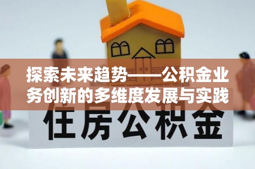 惠来探索未来趋势——公积金业务创新的多维度发展与实践