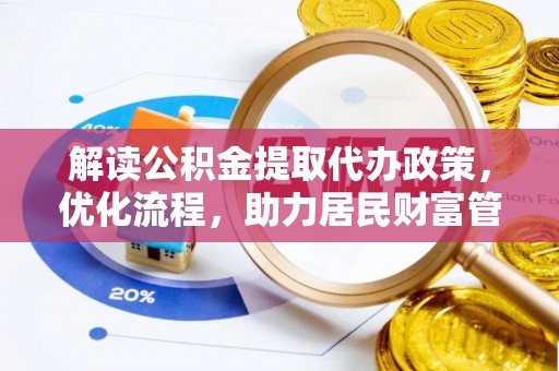 惠来解读公积金提取代办政策，优化流程，助力居民财富管理