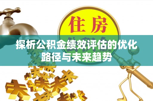 惠来探析公积金绩效评估的优化路径与未来趋势
