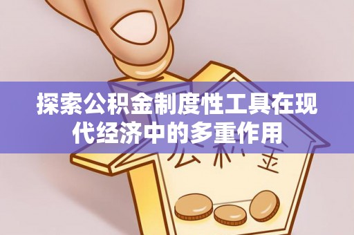 惠来探索公积金制度性工具在现代经济中的多重作用