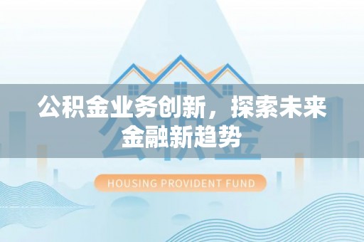 惠来公积金业务创新，探索未来金融新趋势