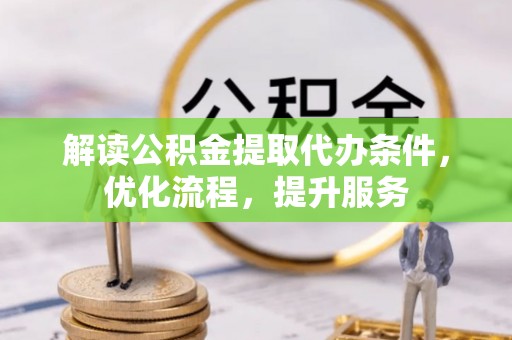 惠来解读公积金提取代办条件，优化流程，提升服务