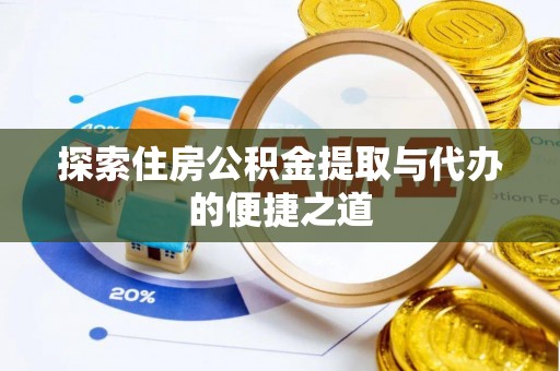 惠来探索住房公积金提取与代办的便捷之道