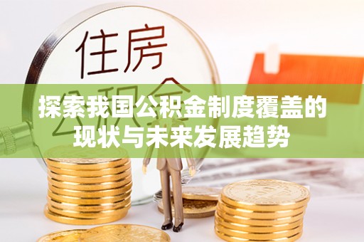 惠来探索我国公积金制度覆盖的现状与未来发展趋势