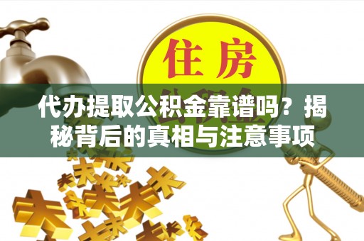 惠来代办提取公积金靠谱吗？揭秘背后的真相与注意事项