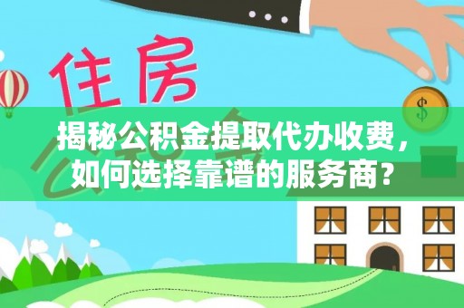 惠来揭秘公积金提取代办收费，如何选择靠谱的服务商？