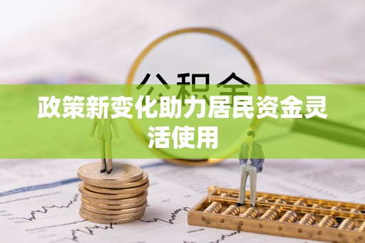 惠来政策新变化助力居民资金灵活使用