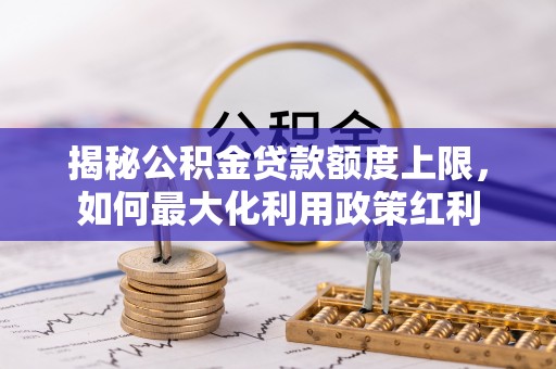 惠来揭秘公积金贷款额度上限，如何最大化利用政策红利