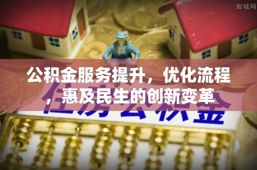 惠来公积金服务提升，优化流程，惠及民生的创新变革