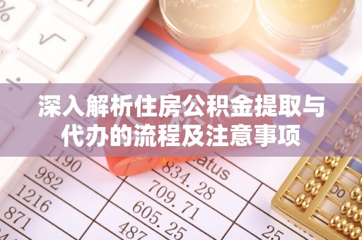 惠来深入解析住房公积金提取与代办的流程及注意事项