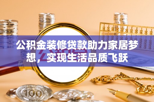 惠来公积金装修贷款助力家居梦想，实现生活品质飞跃