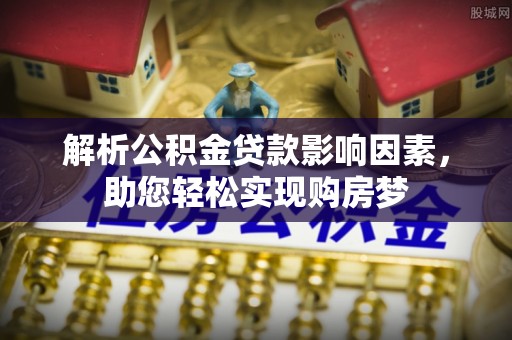 惠来解析公积金贷款影响因素，助您轻松实现购房梦