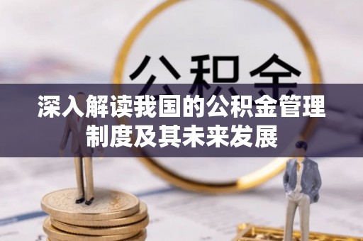 惠来深入解读我国的公积金管理制度及其未来发展