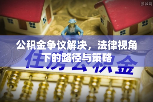 惠来公积金争议解决，法律视角下的路径与策略