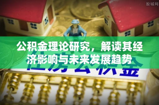 惠来公积金理论研究，解读其经济影响与未来发展趋势