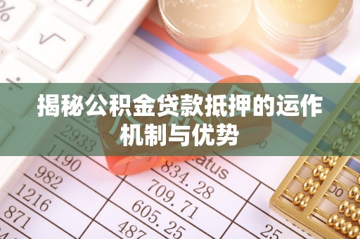 惠来揭秘公积金贷款抵押的运作机制与优势