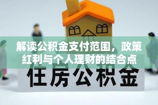 惠来解读公积金支付范围，政策红利与个人理财的结合点