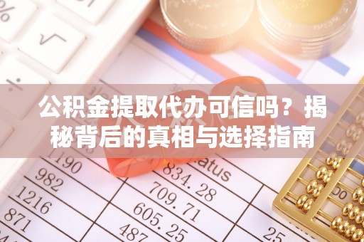 惠来公积金提取代办可信吗？揭秘背后的真相与选择指南