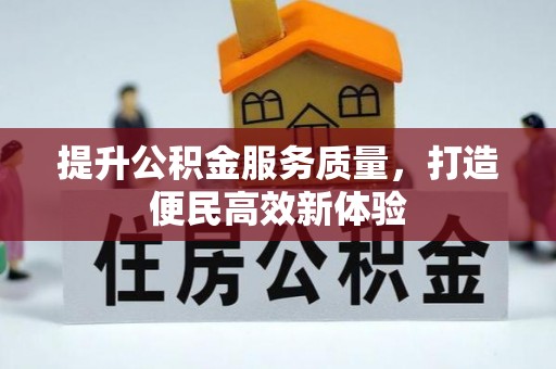 惠来提升公积金服务质量，打造便民高效新体验