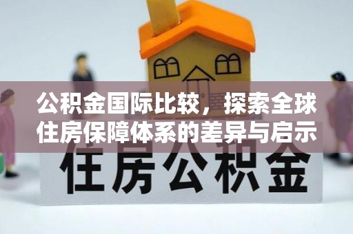 惠来公积金国际比较，探索全球住房保障体系的差异与启示