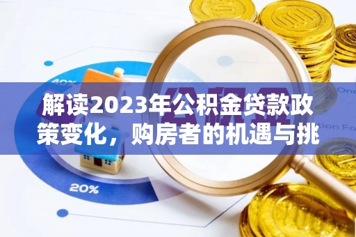 惠来解读2023年公积金贷款政策变化，购房者的机遇与挑战