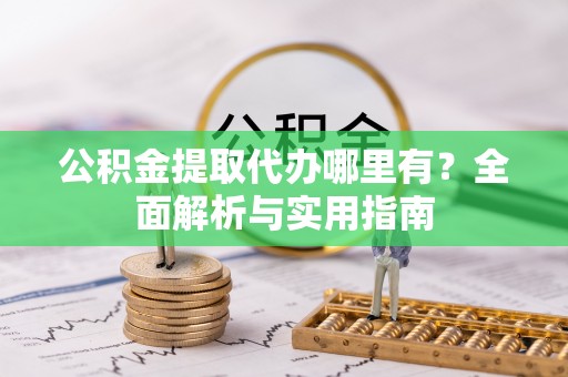 惠来公积金提取代办哪里有？全面解析与实用指南