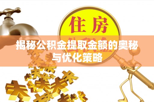 惠来揭秘公积金提取金额的奥秘与优化策略
