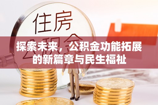 惠来探索未来，公积金功能拓展的新篇章与民生福祉