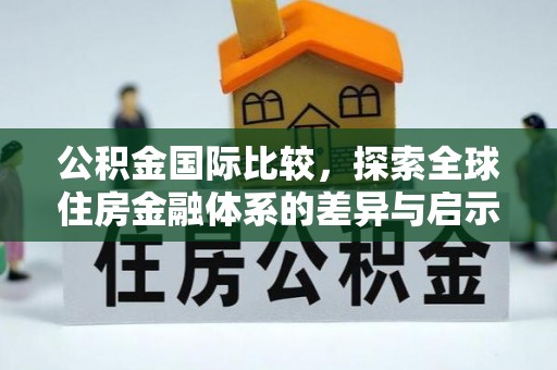 惠来公积金国际比较，探索全球住房金融体系的差异与启示