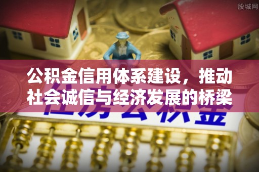 惠来公积金信用体系建设，推动社会诚信与经济发展的桥梁