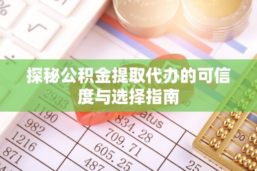 惠来探秘公积金提取代办的可信度与选择指南
