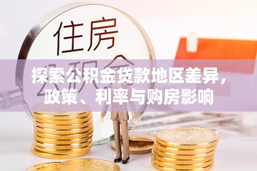 惠来探索公积金贷款地区差异，政策、利率与购房影响
