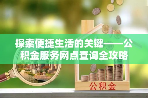 惠来探索便捷生活的关键——公积金服务网点查询全攻略
