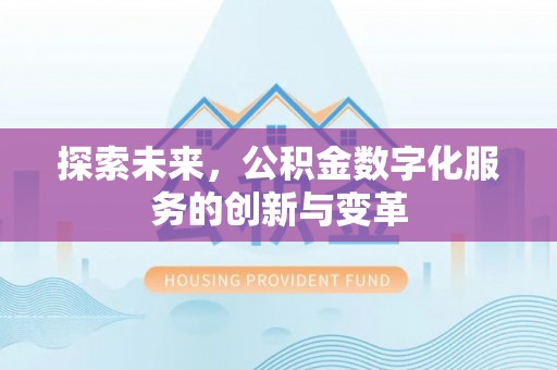 惠来探索未来，公积金数字化服务的创新与变革