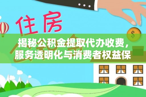 惠来揭秘公积金提取代办收费，服务透明化与消费者权益保障