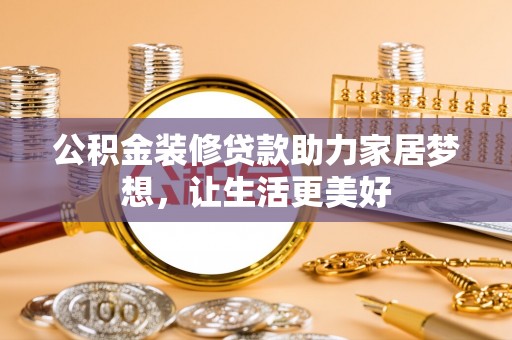 惠来公积金装修贷款助力家居梦想，让生活更美好