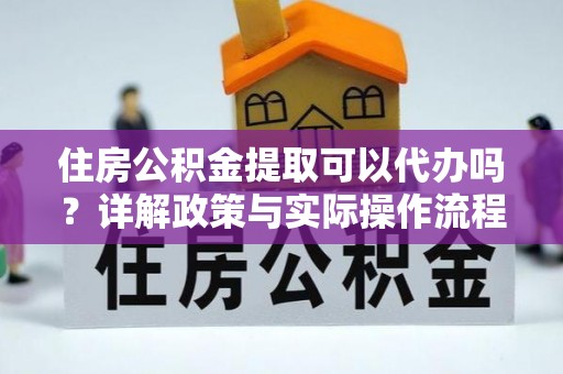惠来住房公积金提取可以代办吗？详解政策与实际操作流程