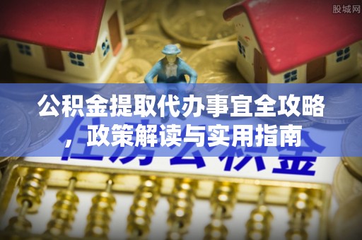 惠来公积金提取代办事宜全攻略，政策解读与实用指南
