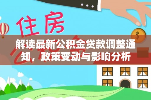 惠来解读最新公积金贷款调整通知，政策变动与影响分析