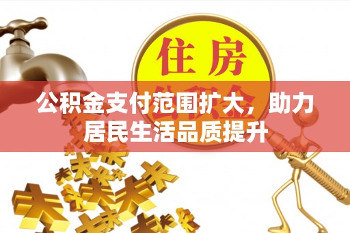 惠来公积金支付范围扩大，助力居民生活品质提升